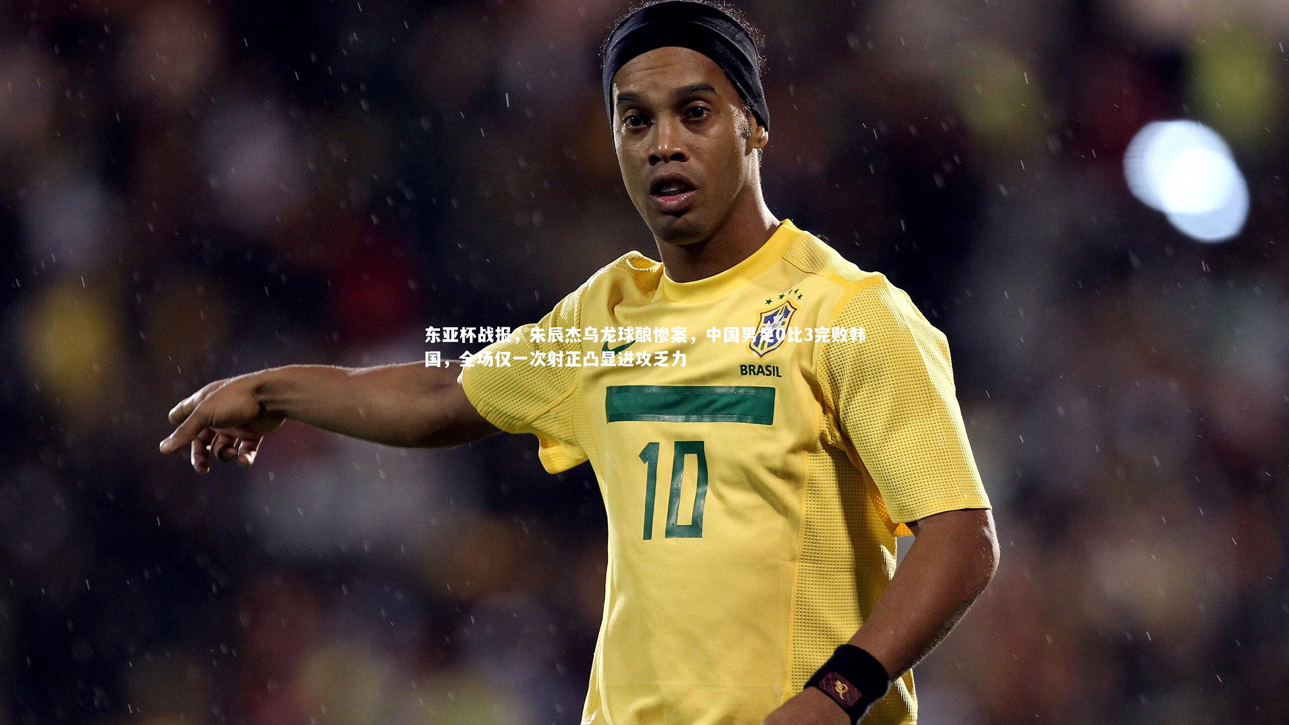 九游体育官网-东亚杯战报，朱辰杰乌龙球酿惨案，中国男足0比3完败韩国，全场仅一次射正凸显进攻乏力