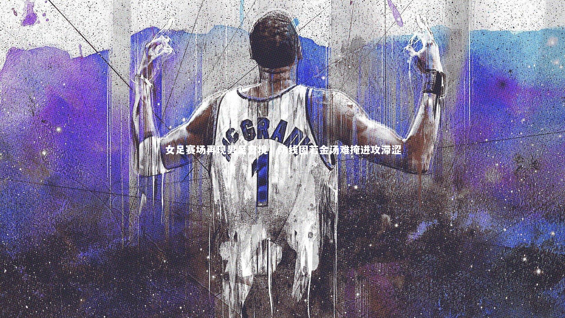 女足赛场再现男足窘境，防线固若金汤难掩进攻滞涩