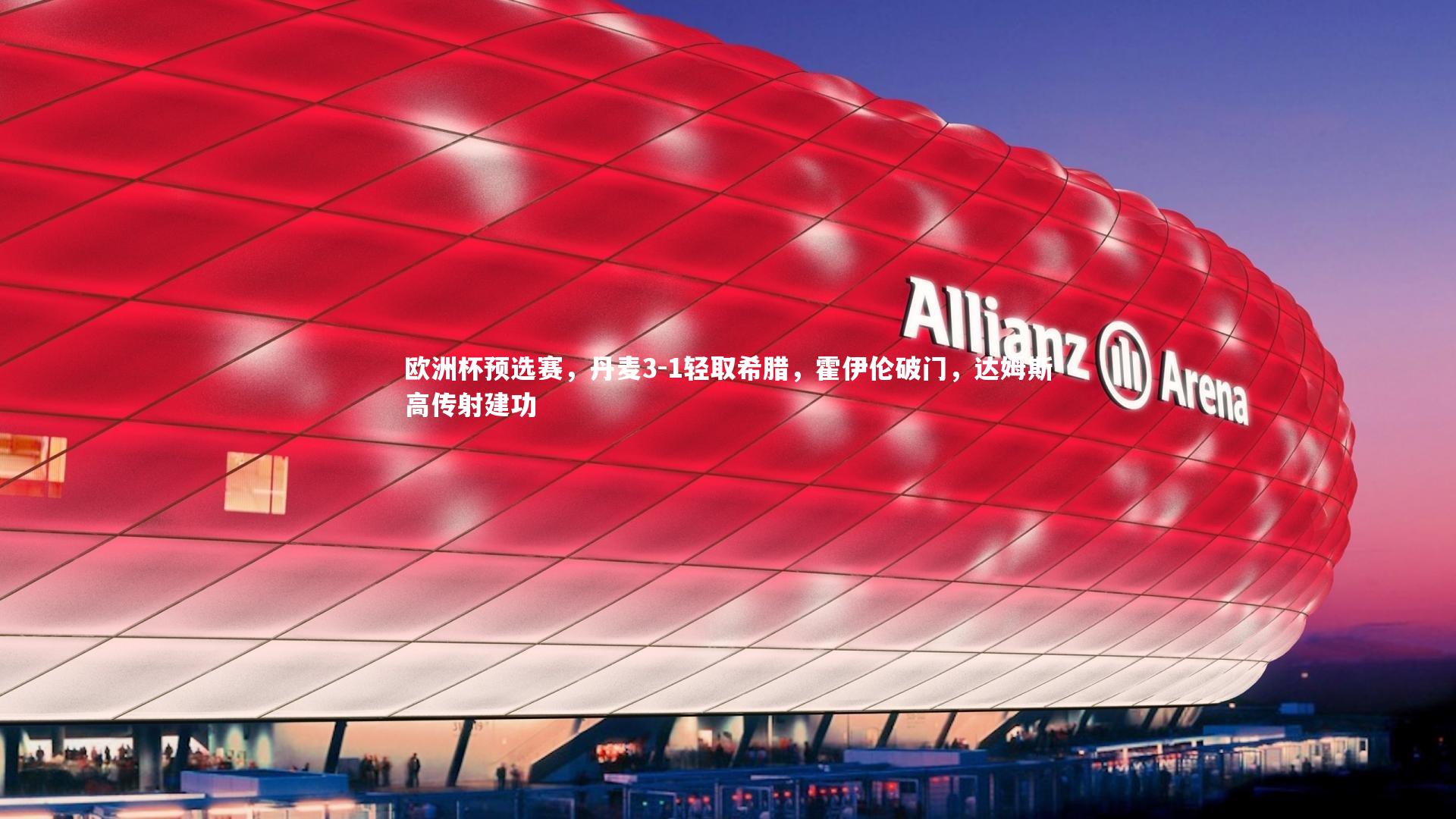 欧洲杯预选赛,丹麦3-1轻取希腊,霍伊伦破门,达姆斯高传射建功