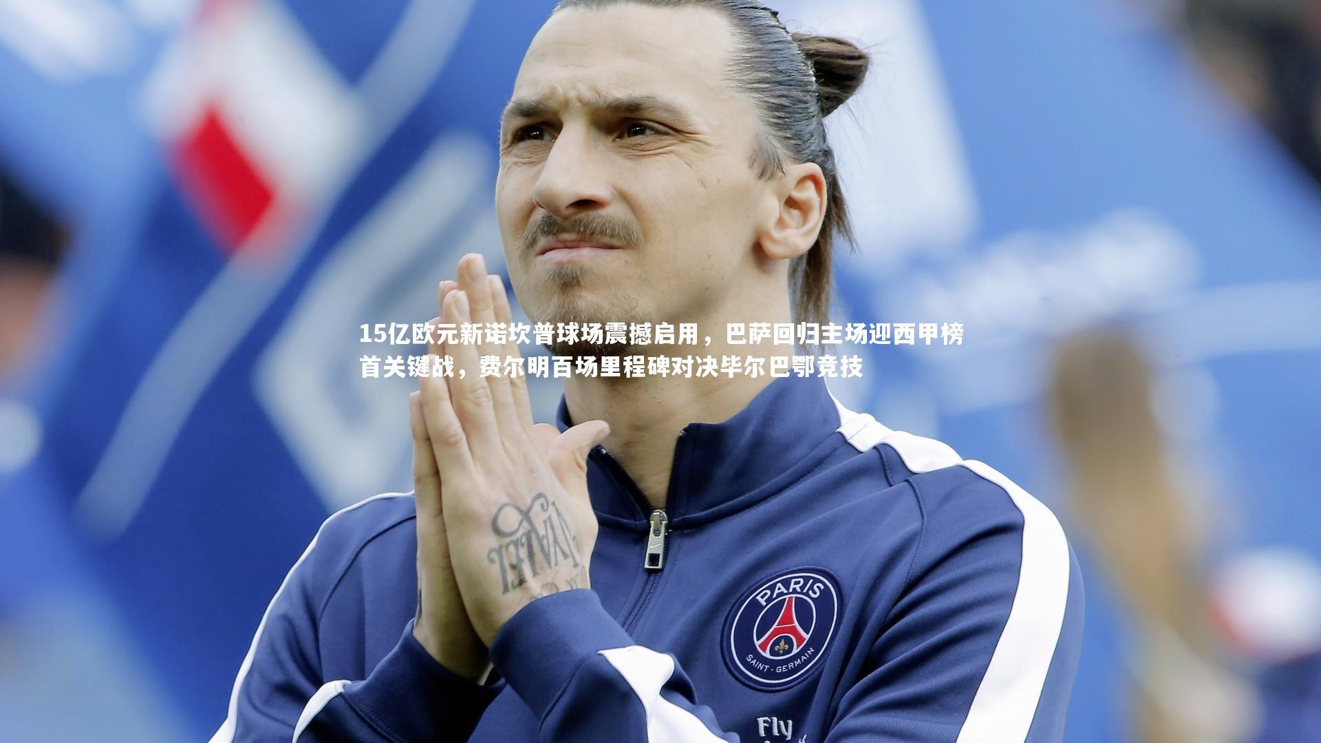 15亿欧元新诺坎普球场震撼启用，巴萨回归主场迎西甲榜首关键战，费尔明百场里程碑对决毕尔巴鄂竞技