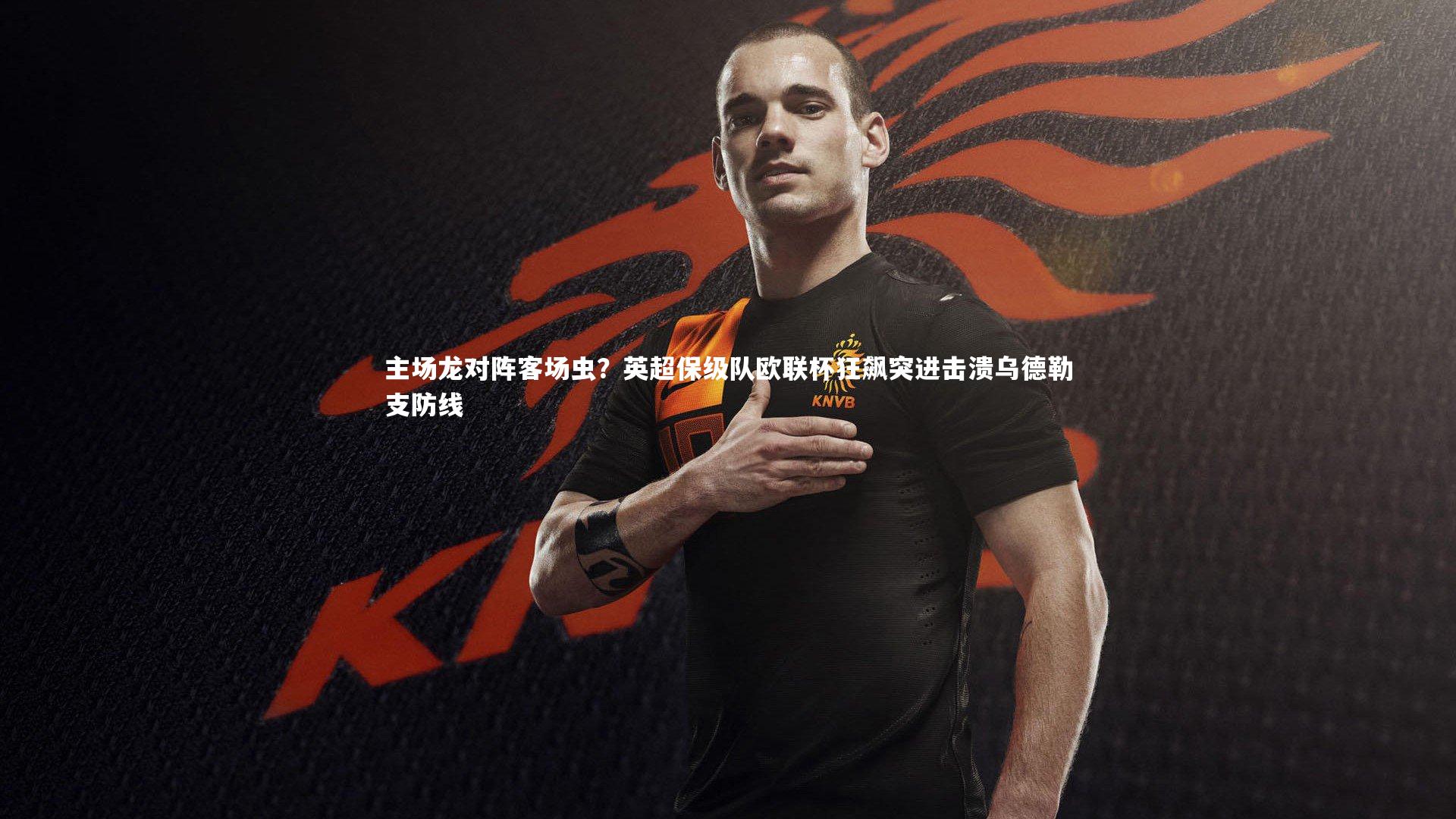 主场龙对阵客场虫？英超保级队欧联杯狂飙突进击溃乌德勒支防线