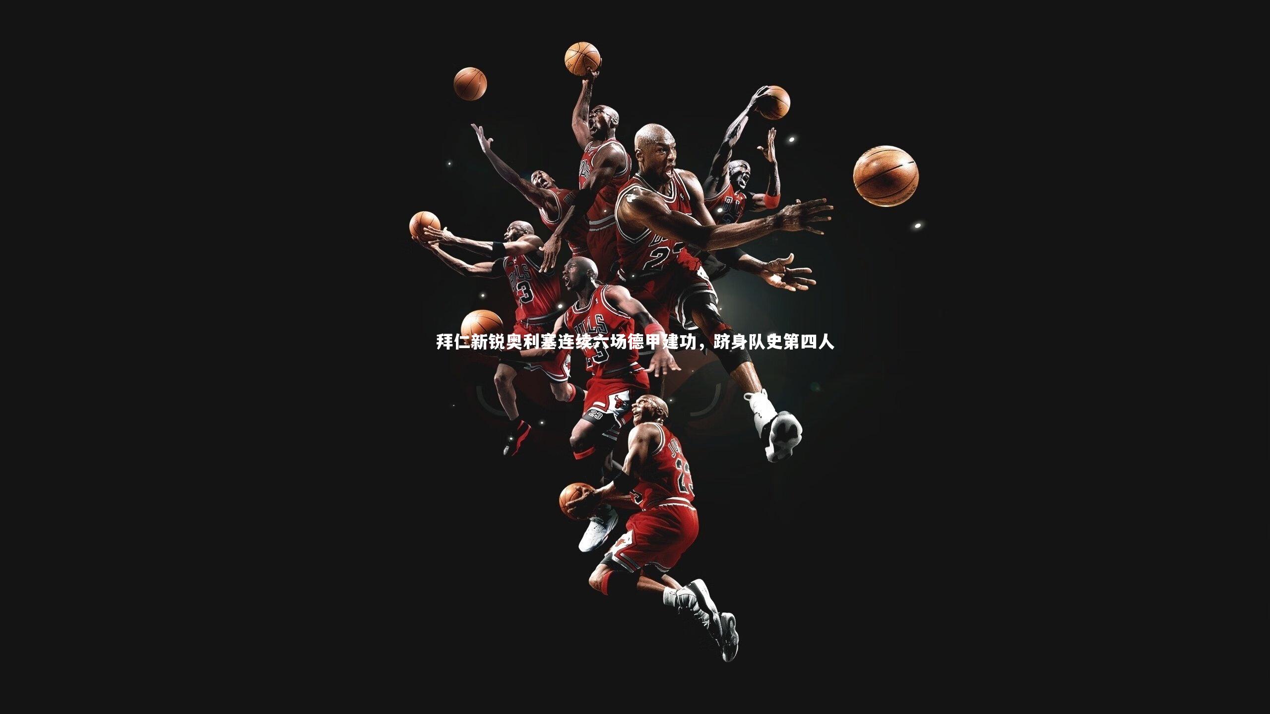 拜仁新锐奥利塞连续六场德甲建功,跻身队史第四人