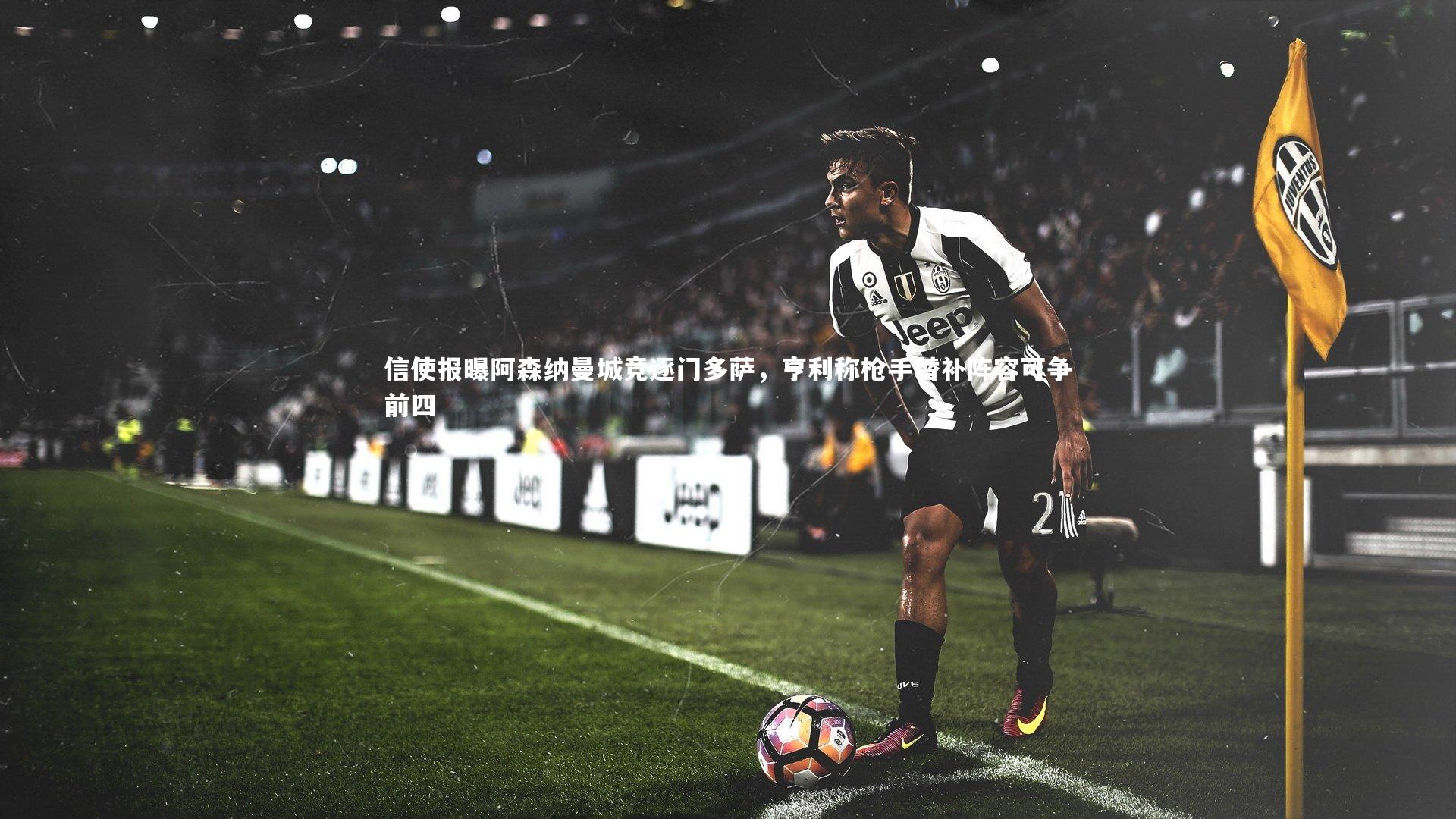 信使报曝阿森纳曼城竞逐门多萨，亨利称枪手替补阵容可争前四