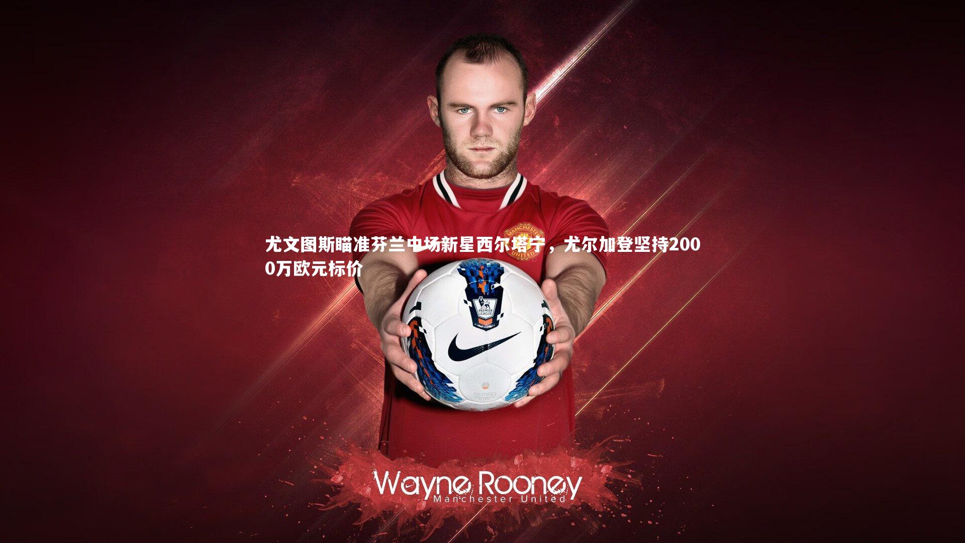 尤文图斯瞄准芬兰中场新星西尔塔宁,尤尔加登坚持2000万欧元标价