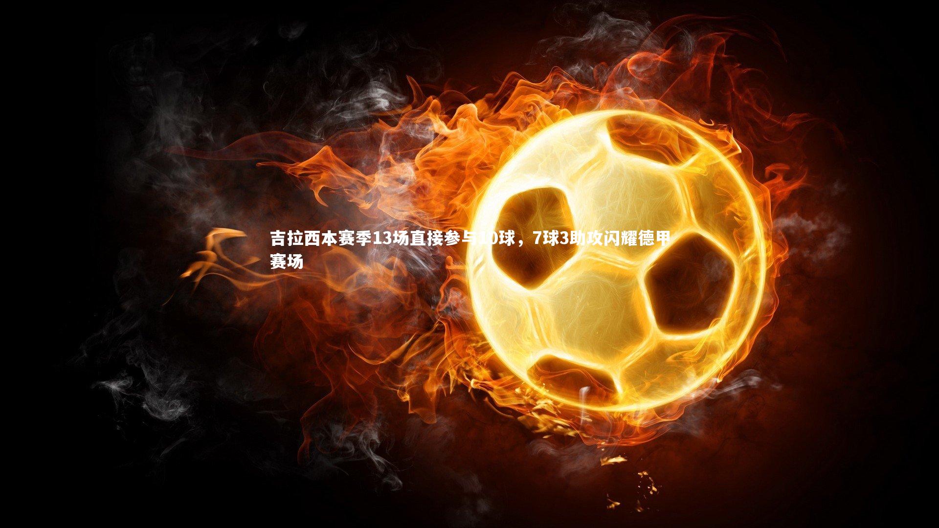 吉拉西本赛季13场直接参与10球，7球3助攻闪耀德甲赛场