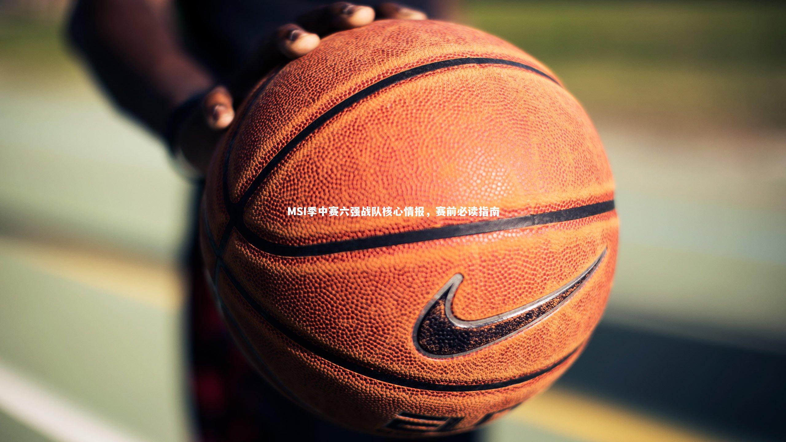 九游体育|MSI季中赛六强战队核心情报，赛前必读指南