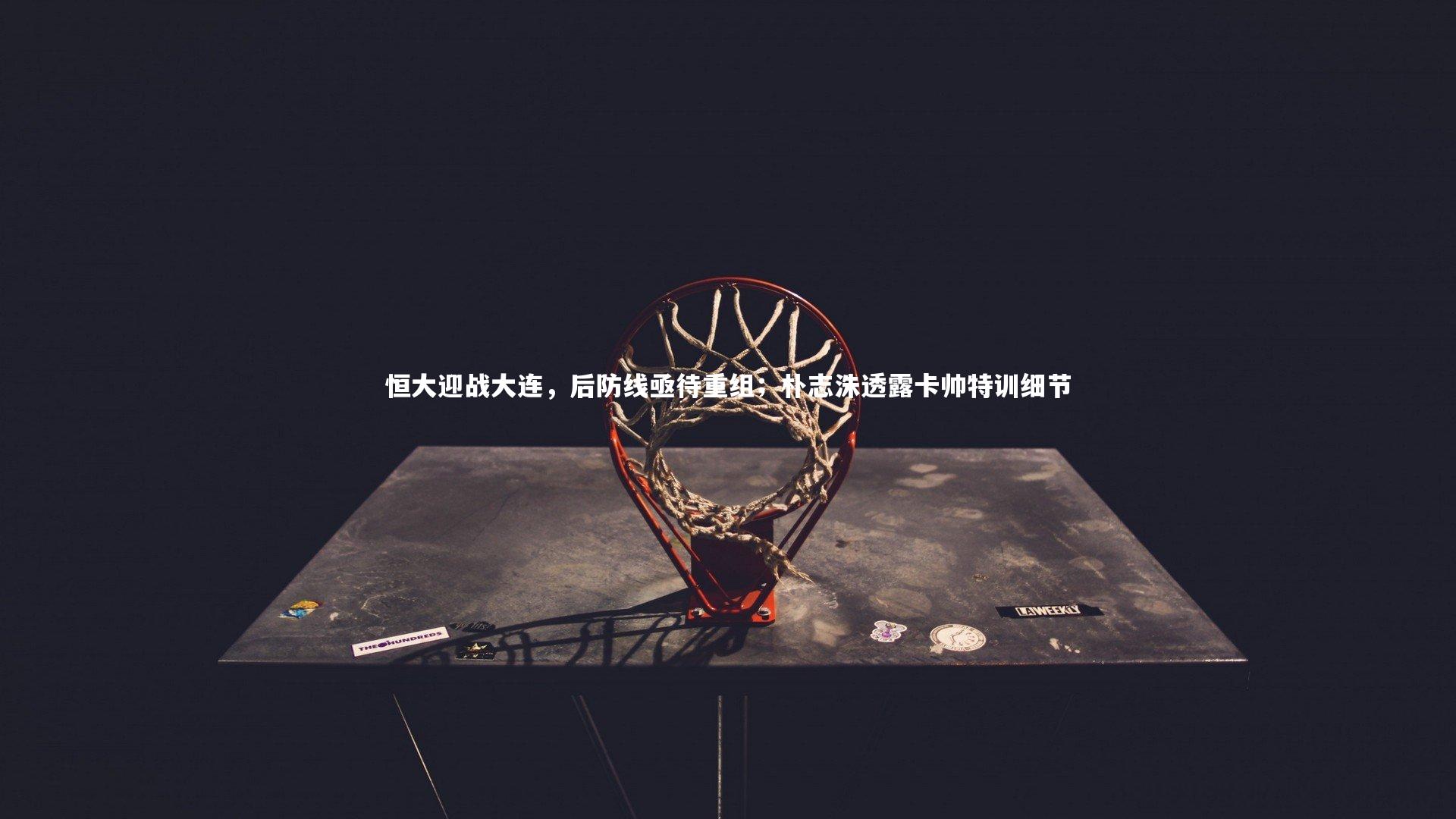 【九游体育官方入口】恒大迎战大连，后防线亟待重组；朴志洙透露卡帅特训细节