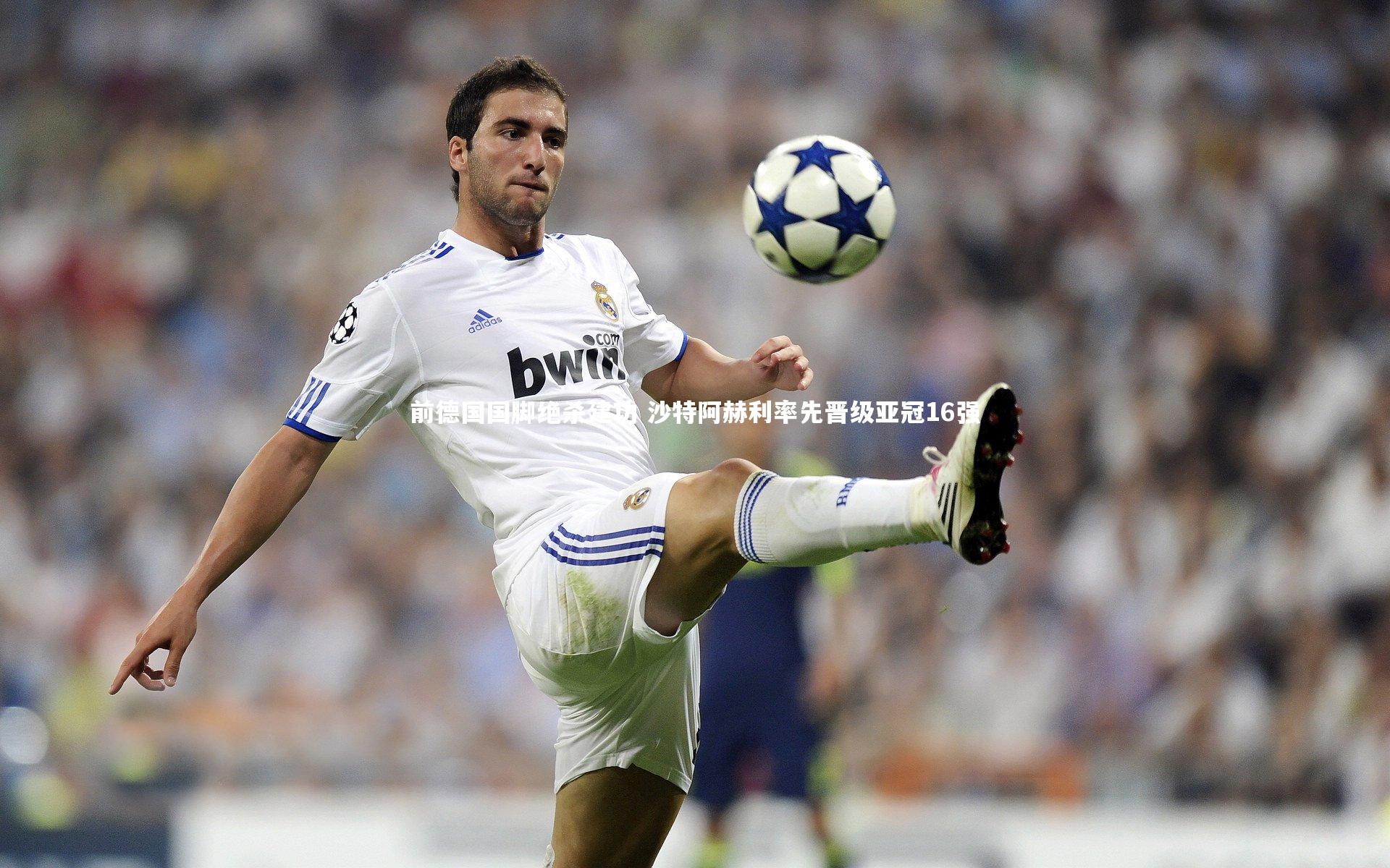 九游体育登录入口|前德国国脚绝杀建功 沙特阿赫利率先晋级亚冠16强