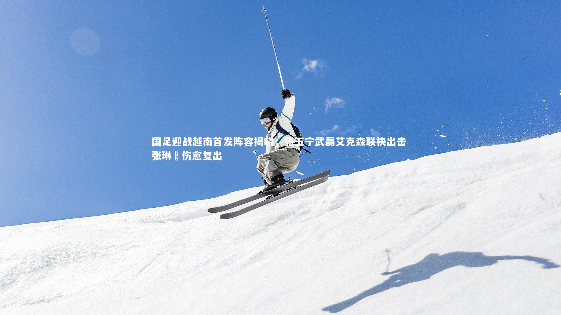 国足迎战越南首发阵容揭晓，张玉宁武磊艾克森联袂出击 张琳芃伤愈复出