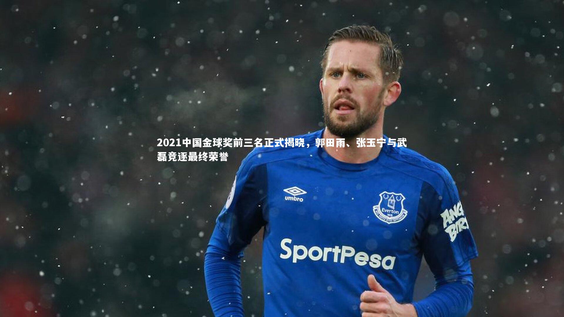 九游体育官方入口：2021中国金球奖前三名正式揭晓，郭田雨、张玉宁与武磊竞逐最终荣誉