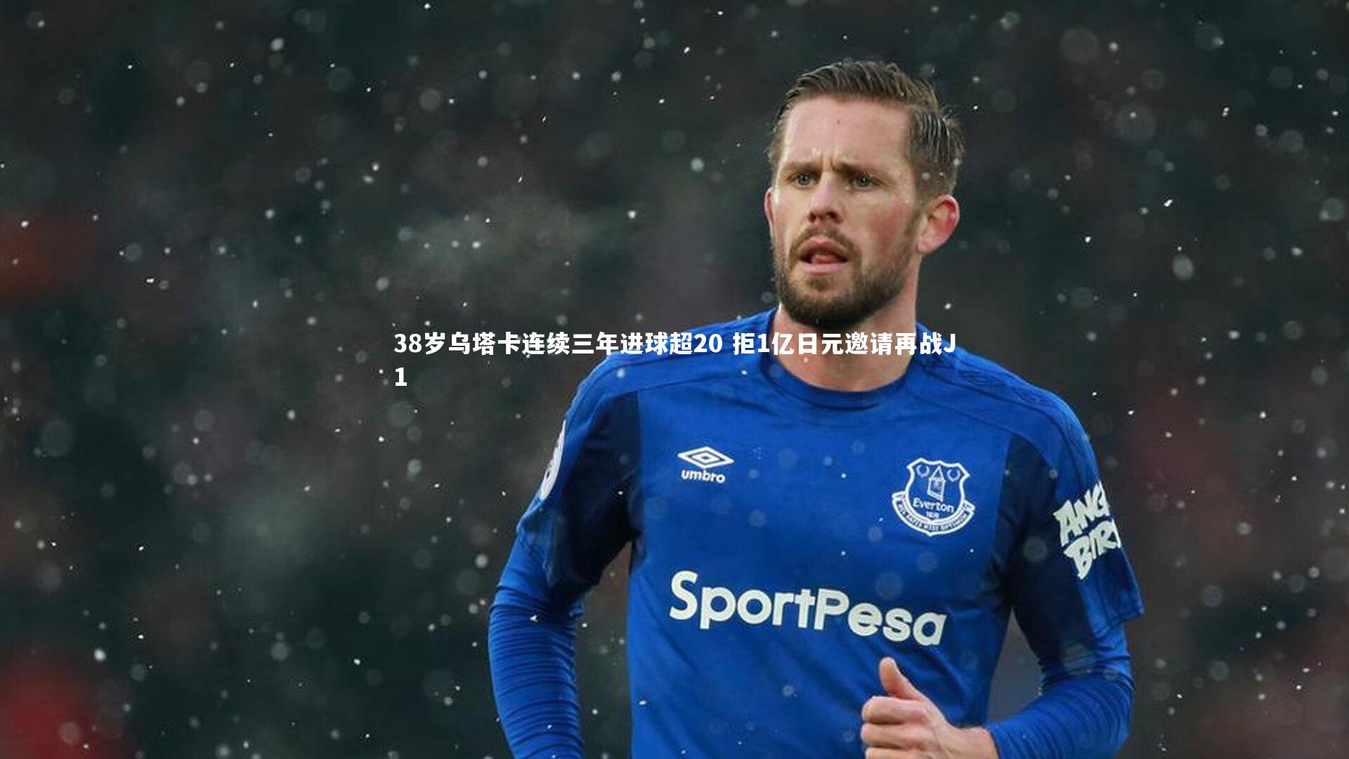 【九游体育官网】38岁乌塔卡连续三年进球超20 拒1亿日元邀请再战J1